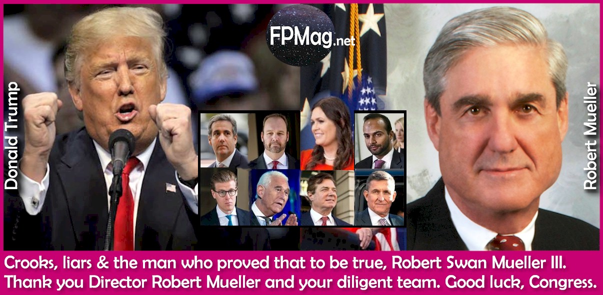 Crooks, liars & the man who proved that to be true, Robert Swan Mueller III. Thank you Director Robert Mueller and your diligent team. Good luck, Congress. Photo Credit: Official Photographs and art work by Rosa Yamamoto