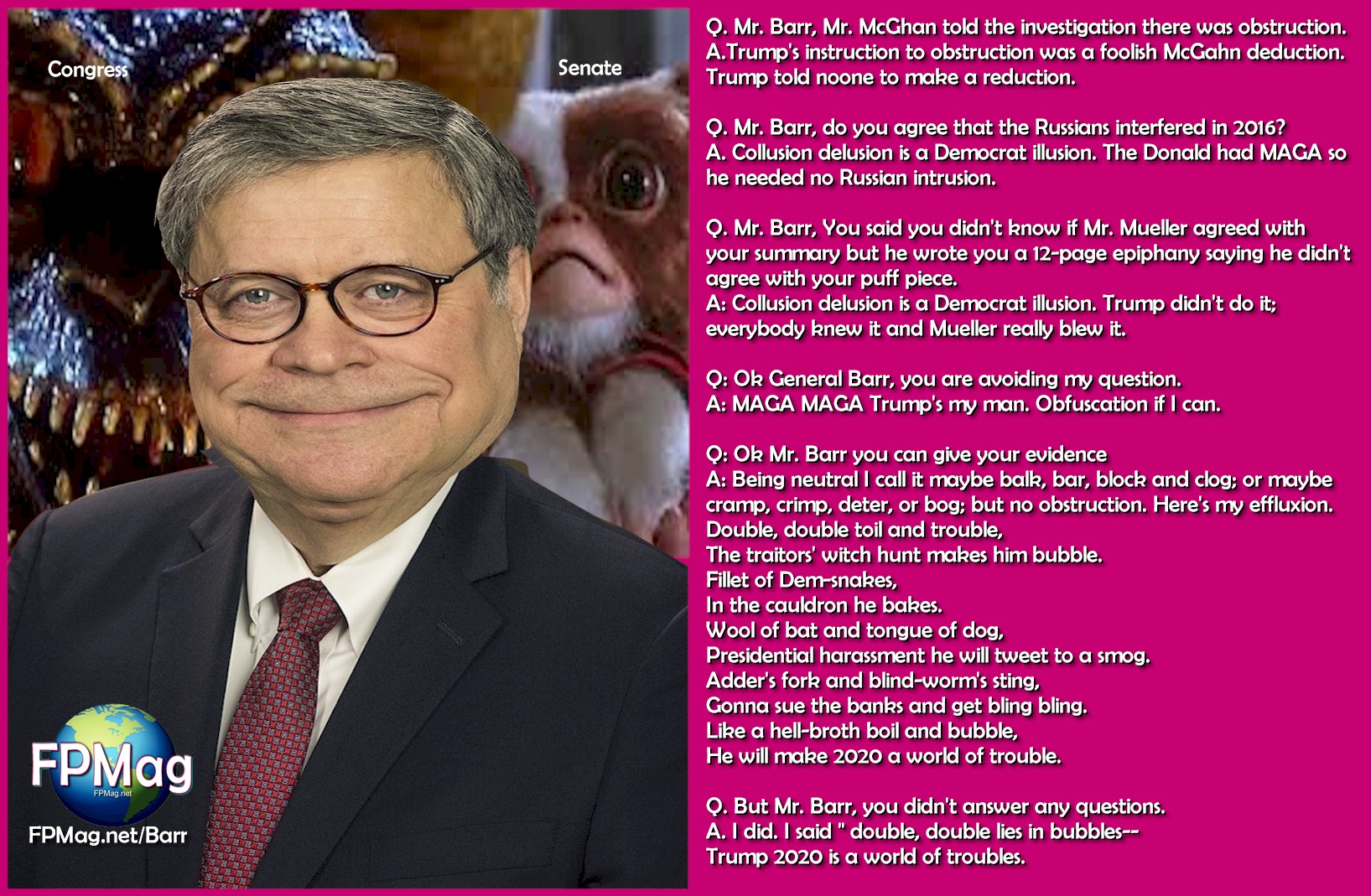 Click Image to enlarge and read US Attorney General William Barr testimony before the Senate Judiciary Committee on Capitol Hill in Washington, DC, on May 1, 2019.  The US Attorney General told the Senate Judiciary Committee, double, double lies in bubbles-- Trump 2020 is a world of troubles.Photo Art: Rosa Yamamoto FPMag